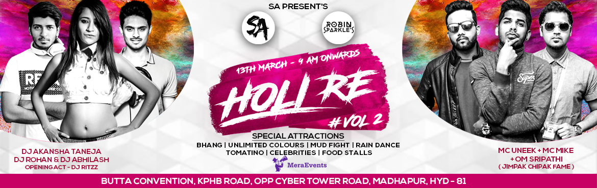 Book Online Tickets for Holi Re 2017 at Butta Convention, Hyderabad. HOLI RE is a event all about to entertain public with good artist and special attractions like BHANG , TOMATINO , MUD FIGHT, RAIN DANCE ,CELEBRITIES, FOOD STALLS&nbsp;
Artist Info
DJ AKANSHA TANEJA / DJ ROHAN / DJ ABHILASH
Attractions
Bhang, Unlimite