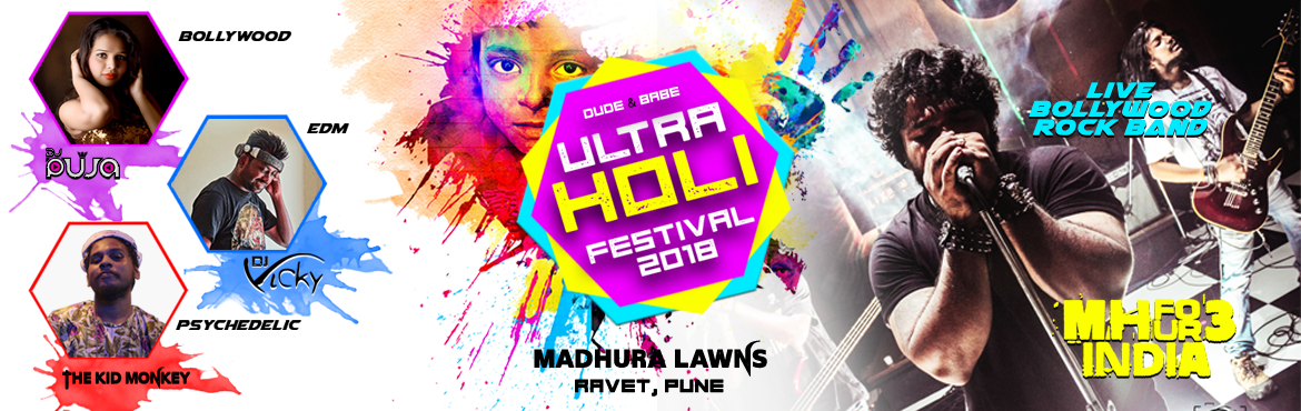 Book Online Tickets for ULTRA HOLI FESTIVAL 2018, Pune.  




1. Event Name:


ULTRA HOLI FESTIVAL 2018




2. Event Time:


10 AM Onwards




3. Duration of the event:


05:00 hrs




4. Event Date:


2nd March 2018




5. Venue:


MADHURA LAWNS




6. Venue Address:


Near Golden Gate Bridge, Ravet