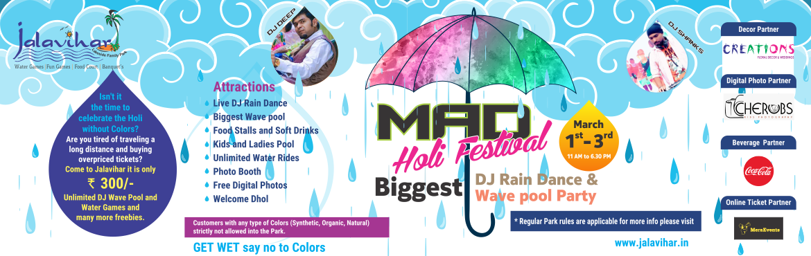 Book Online Tickets for Mad Holi Festival at Jalavihar, Hyderabad.  
Is int it the time to celebrate the Holi without Colors... are you tired of traveling a long distance and buying overpriced tickets.
This Year keep it calm and come to Jalavihar water park @ Necklace Road and enjoy the unlimited fun from 