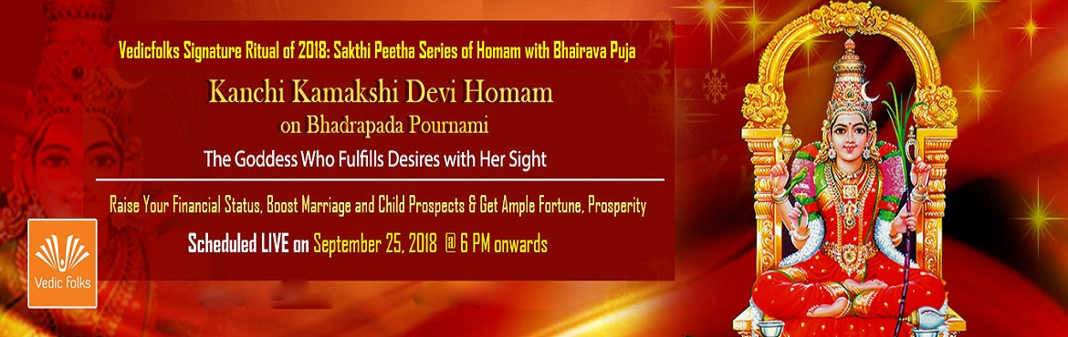 Book Online Tickets for Kanchi Kamakshi Devi Homam , Chennai. Vedicfolks Signature Ritual of 2018: Sakthi Peetha Series of Homam with Bhairava Puja
Kanchi Kamakshi Devi Homam on Bhadrapada Pournami
Raise Your Financial Status, Boost Marriage and Child Prospects & Get Ample Fortune, Prosperity
Scheduled LIVE