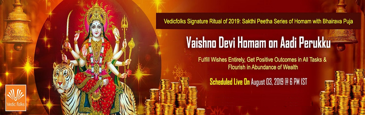 Book Online Tickets for Aadi Perukku 2019 Special Rituals, Chennai. Aadi Perukku - A Festival That Glorifies Goddess Maha Shakthi to Multiply Your Growth & Fortunes
Vaishno Devi Homam
Bestows Abundance of Wealth & Fulfills Wishes Entirely
Scheduled Live On August 3, 2019 @ 6 PM
Aadi Perukku - the word Aadi is