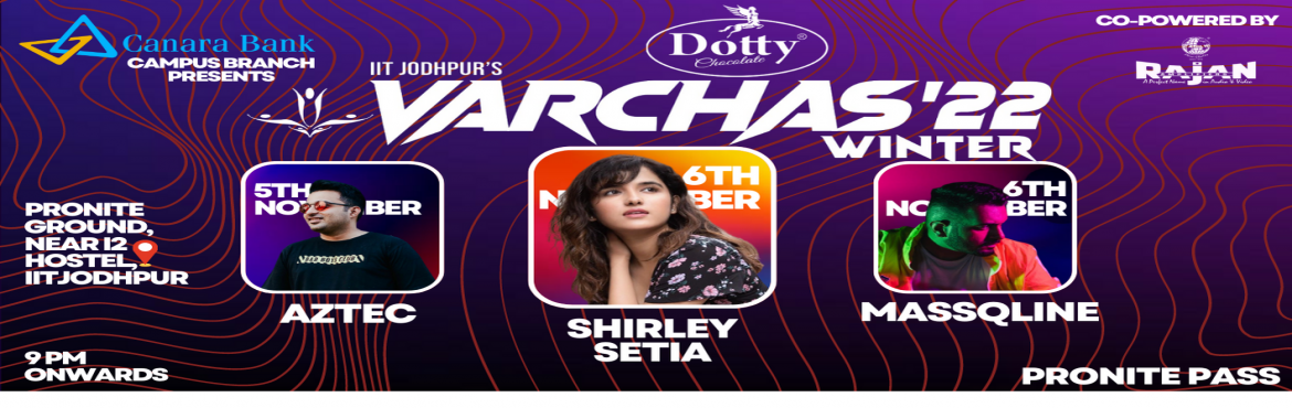 Book Online Tickets for IIT Jodhpur Varchas Pronite - Live Conce, Karwar. &nbsp;
A spectacular event featuring the melodious voice of Indian Bollywood singer Shirley Setia on 6th November along with a vibe evening with sunburn artist DJ Aztec on 5th November at IIT Jodhpur campus.
Team Varchas warmly welcomes you all