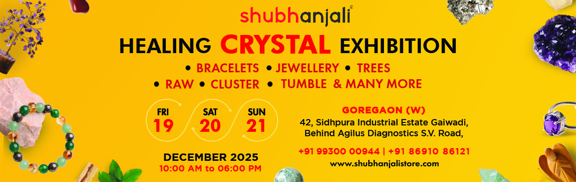Book Online Tickets for Healing Crystal Exhibition, Mumbai. 
Location
Shubhanjali
42, 1st Floor, Sidhpura Industrial Estate,
Gaiwadi, Behind Agilus Diagnostics,
S V Road, Goregaon West, Mumbai

Timing
10 am to 6 pm

Date
19th to 21st December 2025

Contact
9930000944 | 8691086121

